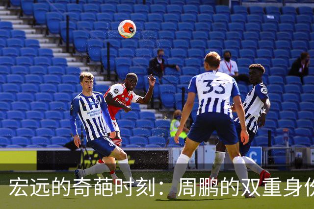 宏远的奇葩时刻：周鹏的双重身份梦碎，外援“救火队”急寻中！