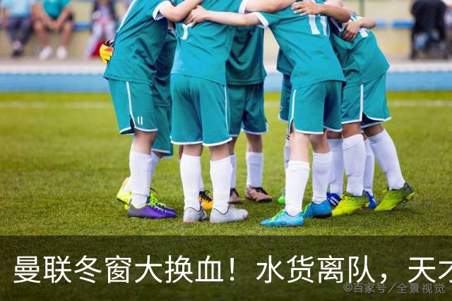 曼联冬窗大换血！水货离队，天才锋霸即将加盟！